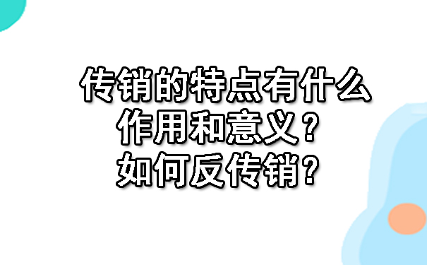 传销的特点有什么作用和意义？如何反传销？