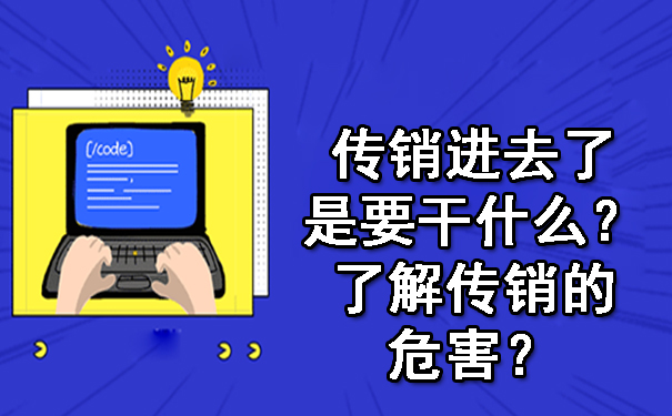 传销进去了是要干什么？了解传销的危害