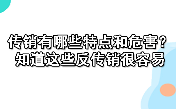 传销有哪些特点和危害？知道这些反传销很容易