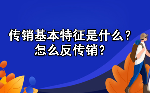 传销基本特征是什么？怎么反传销？