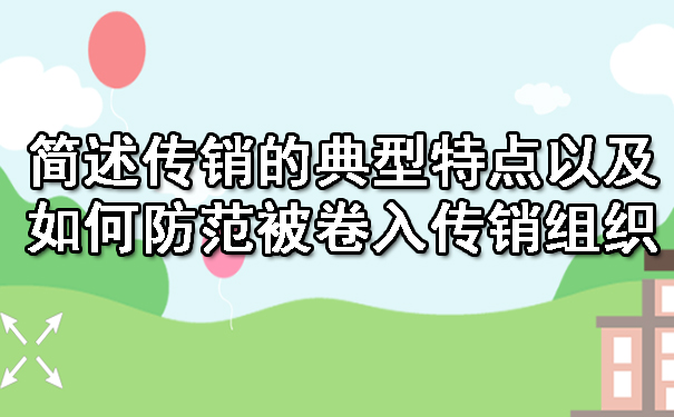 简述传销的典型特点以及如何防范被卷入传销组织