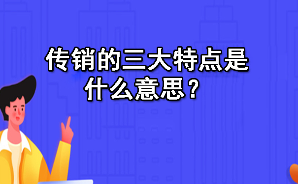 传销的三大特点是什么意思？