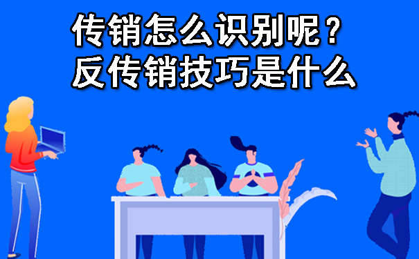 传销怎么识别呢？反传销技巧是什么