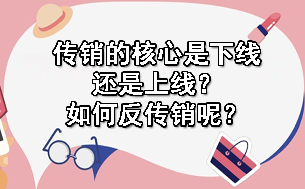 传销的核心是下线还是上线？如何反传销呢？