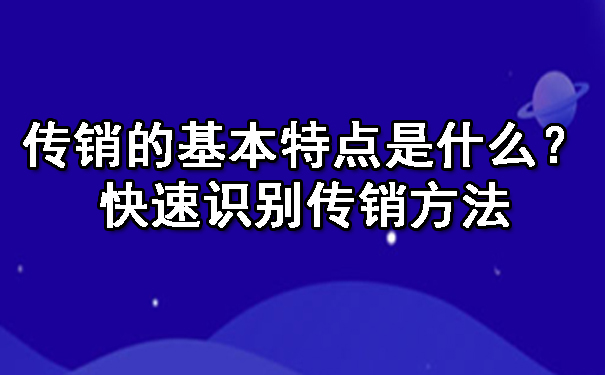 传销的基本特点是什么呢？快速识别传销方法