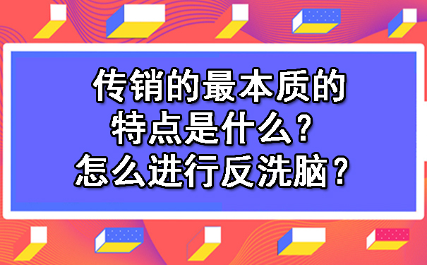 传销的最本质的特点是什么？怎么进行反洗脑？