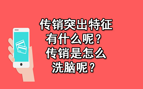  传销突出特征有什么呢？传销是怎么洗脑呢？