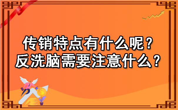 传销特点有什么呢？反洗脑需要注意什么？