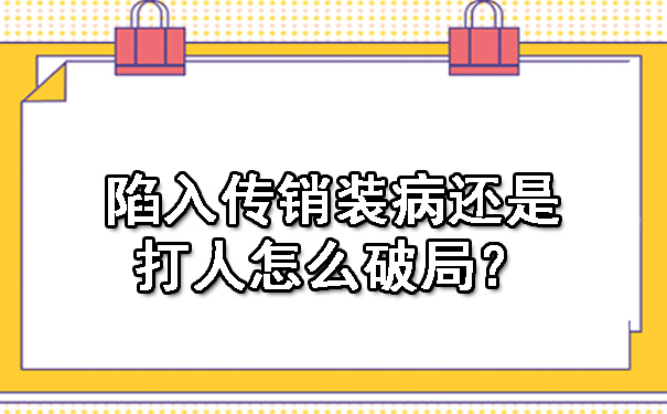  陷入传销装病还是打人怎么破局？