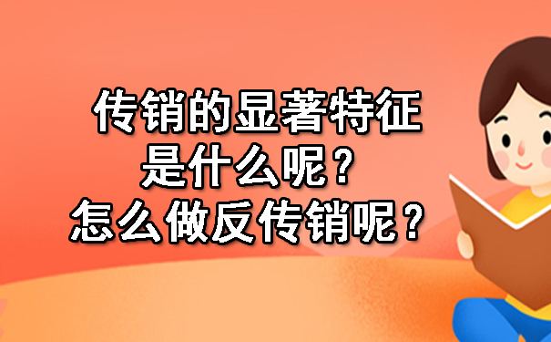 传销的显著特征是什么呢？怎么做反传销呢？