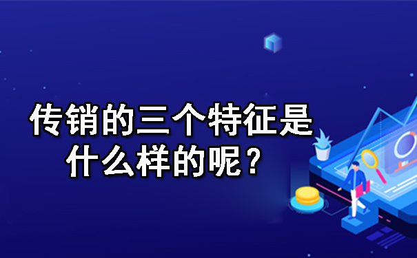  传销的三个特征是什么样的呢？