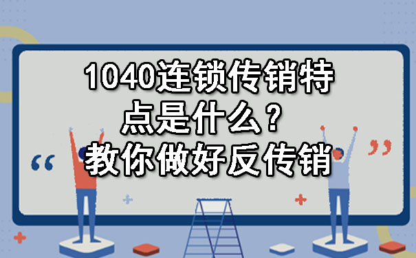  1040连锁传销特点是什么？教你做好反传销