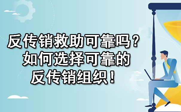  反传销救助可靠吗？如何选择可靠的反传销组织！