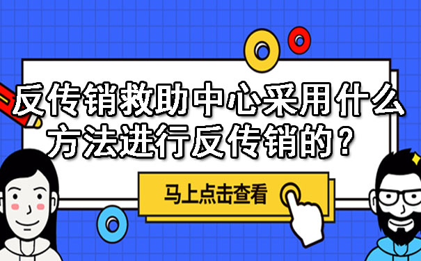 反传销救助中心是采用什么方法进行反传销的？