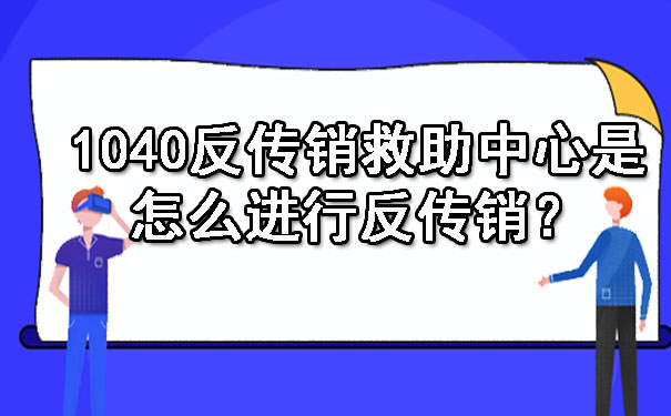 1040反传销救助中心是怎么进行反传销？